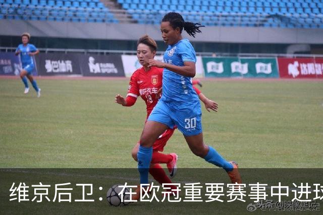 维京后卫：在欧冠重要赛事中进球的心愿终于实现