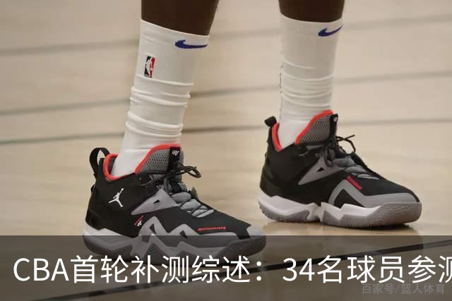 CBA首轮补测综述：34名球员参测 23人成功晋级